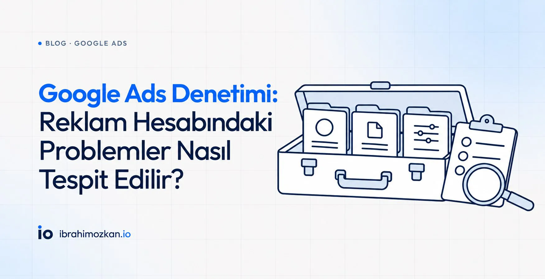 Google Ads Denetimi: Reklam Hesabındaki Problemler Nasıl Tespit Edilir?